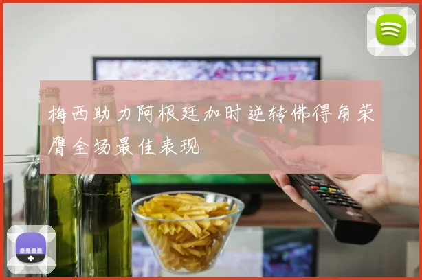 梅西助力阿根廷加时逆转佛得角荣膺全场最佳表现