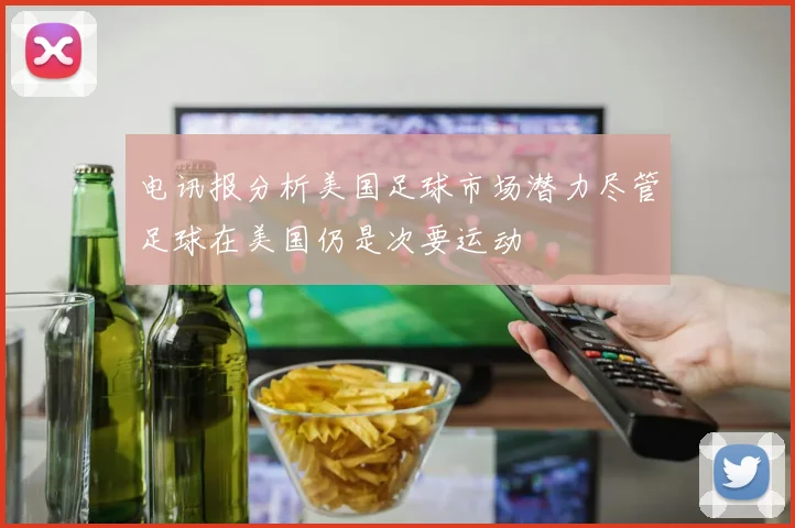 电讯报分析美国足球市场潜力尽管足球在美国仍是次要运动