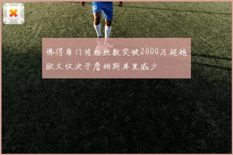 佛得角门将粉丝数突破2000万超越欧文仅次于詹姆斯库里威少