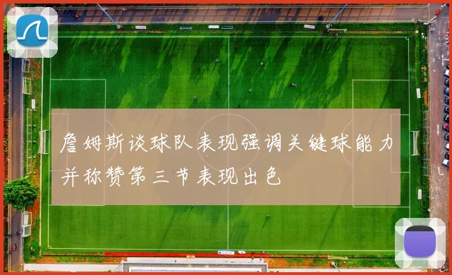詹姆斯谈球队表现强调关键球能力并称赞第三节表现出色