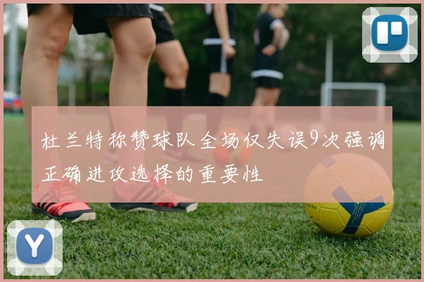 杜兰特称赞球队全场仅失误9次强调正确进攻选择的重要性